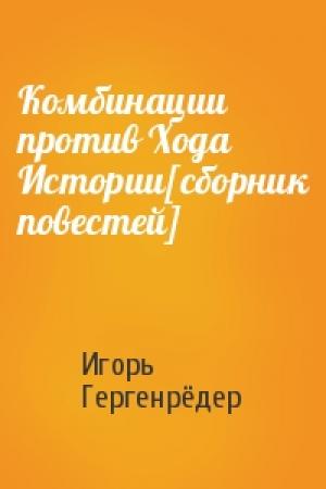 Обложка книги «Комбинации против Хода Истории[сборник повестей]» — Игорь Гергенрёдер