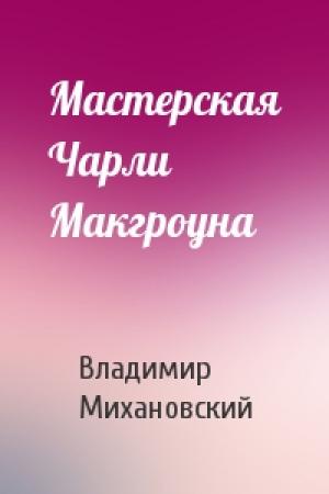 Обложка книги «Мастерская Чарли Макгроуна» — Владимир Михановский