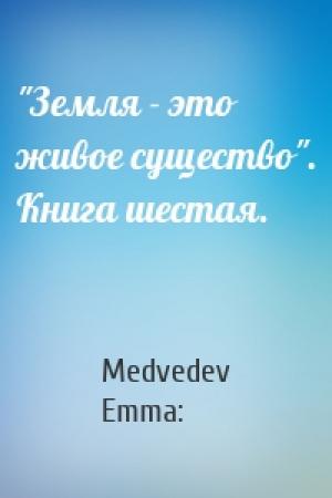 Обложка книги «"Земля - это живое существо". Книга шестая.» — Medvedev Emma: