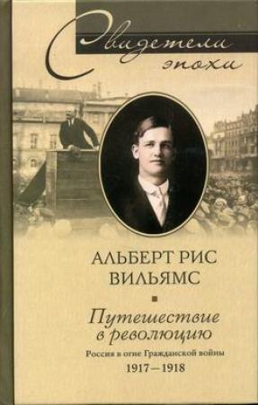 Обложка книги «Путешествие в революцию. Россия в огне Гражданской войны. 1917-1918» — Альберт Рис Вильямс