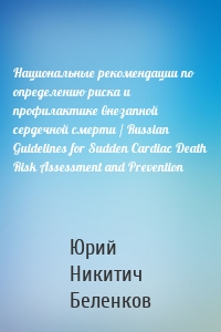 Национальные рекомендации по определению риска и профилактике внезапной сердечной смерти / Russian Guidelines for Sudden Cardiac Death Risk Assessment and Prevention