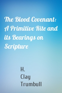 The Blood Covenant: A Primitive Rite and its Bearings on Scripture