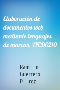 Elaboración de documentos web mediante lenguajes de marcas. IFCD0210