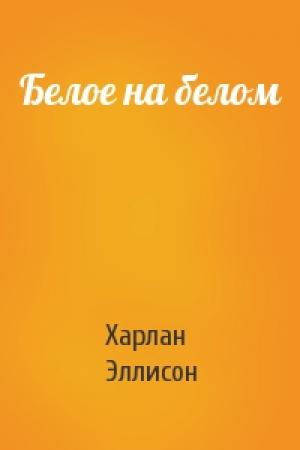 Обложка книги «Белое на белом» — Харлан Эллисон