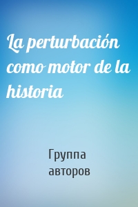 La perturbación como motor de la historia