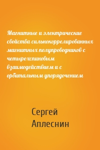 Магнитные и электрические свойства сильнокоррелированных магнитных полупроводников с четырехспиновым взаимодействием и с орбитальным упорядочением