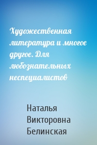 Художественная литература и многое другое. Для любознательных неспециалистов