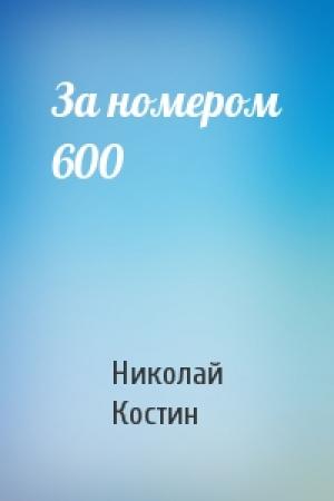 Обложка книги «За номером 600» — Николай Костин