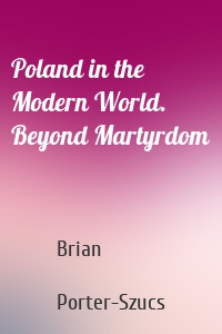 Poland in the Modern World. Beyond Martyrdom