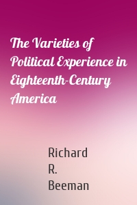 The Varieties of Political Experience in Eighteenth-Century America