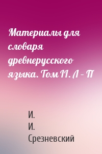 Материалы для словаря древнерусского языка. Том II. Л – П
