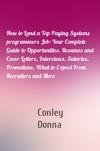 How to Land a Top-Paying Systems programmers Job: Your Complete Guide to Opportunities, Resumes and Cover Letters, Interviews, Salaries, Promotions, What to Expect From Recruiters and More