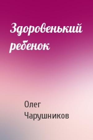 Обложка книги «Здоровенький ребенок» — Олег Чарушников