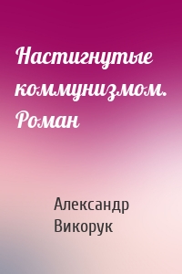 Настигнутые коммунизмом. Роман