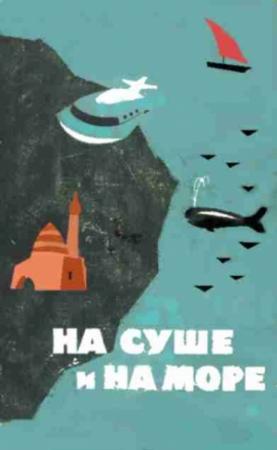 Обложка книги ««На суше и на море» - 64. Фантастика» — Евгений Иорданишвили, Вячеслав Курдицкий, Мюррей Лейнстер, Станислав Лем, Александр Лаврентьевич Колпаков, Евгений Павлович Вайсброт