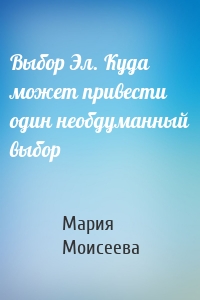 Выбор Эл. Куда может привести один необдуманный выбор