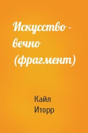 Обложка книги «Искусство - вечно (фрагмент)» — Кайл Иторр