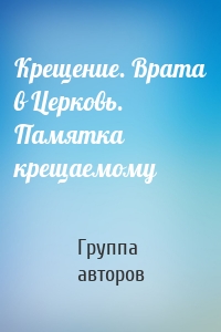 Крещение. Врата в Церковь. Памятка крещаемому