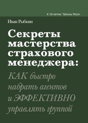 Обложка книги «Секреты мастерства страхового менеджера: как быстро набрать агентов и эффективно управлять группой» — Иван Рыбкин