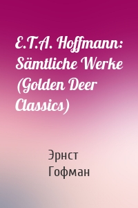 E.T.A. Hoffmann: Sämtliche Werke (Golden Deer Classics)