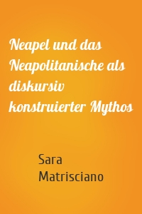 Neapel und das Neapolitanische als diskursiv konstruierter Mythos