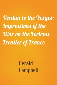 Verdun to the Vosges: Impressions of the War on the Fortress Frontier of France