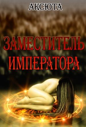 Обложка книги «Заместитель императора (СИ)» — Аксюта
