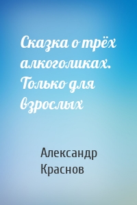 Сказка о трёх алкоголиках. Только для взрослых