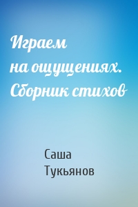 Играем на ощущениях. Сборник стихов