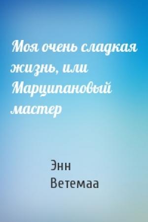 Обложка книги «Моя очень сладкая жизнь, или Марципановый мастер» — Энн Ветемаа