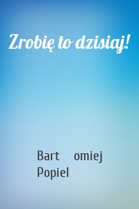 Zrobię to dzisiaj!