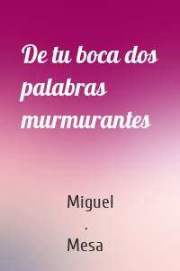 De tu boca dos palabras murmurantes