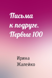 Письма к подруге. Первые 100