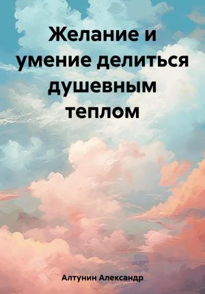 Обложка книги «Желание и умение делиться душевным теплом» — Александр Алтунин