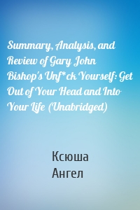 Summary, Analysis, and Review of Gary John Bishop's Unf*ck Yourself: Get Out of Your Head and Into Your Life (Unabridged)