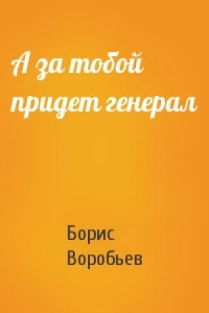 Обложка книги «А за тобой придет генерал» — Борис Воробьев