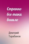Дмитрий Тарабанов - Странно все-таки вышло