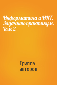 Информатика и ИКТ. Задачник-практикум. Том 2