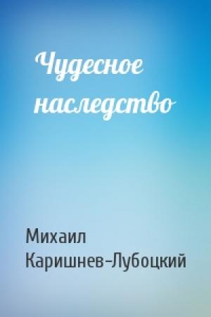 Обложка книги «Чудесное наследство» — Михаил Каришнев-Лубоцкий