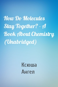 How Do Molecules Stay Together? - A Book About Chemistry (Unabridged)