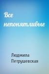 Людмила Петрушевская - Все непонятливые