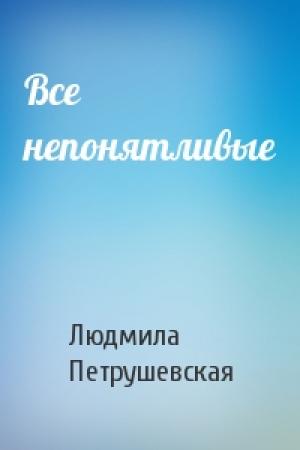 Обложка книги «Все непонятливые» — Людмила Петрушевская