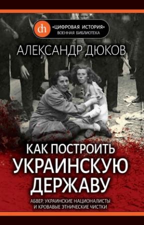 Обложка книги «Как построить украинскую державу. Абвер, украинские националисты и кровавые этнические чистки» — Александр Дюков