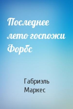 Обложка книги «Последнее лето госпожи Форбс» — Габриэль Маркес