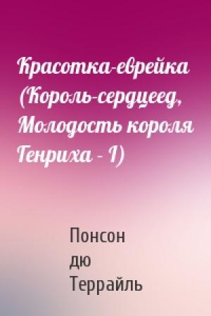 Обложка книги «Красотка-еврейка (Король-сердцеед, Молодость короля Генриха - I)» — Понсон Террайль