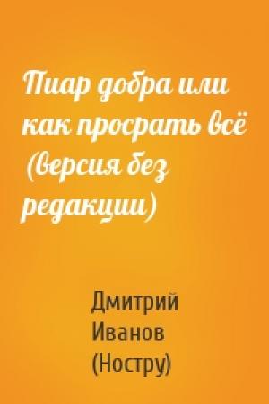 Обложка книги «Пиар добра или как просрать всё (версия без редакции)» — Дмитрий Иванов (Ностру)