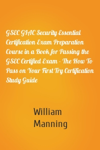 GSEC GIAC Security Essential Certification Exam Preparation Course in a Book for Passing the GSEC Certified Exam - The How To Pass on Your First Try Certification Study Guide