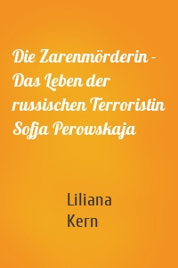Die Zarenmörderin - Das Leben der russischen Terroristin Sofja Perowskaja