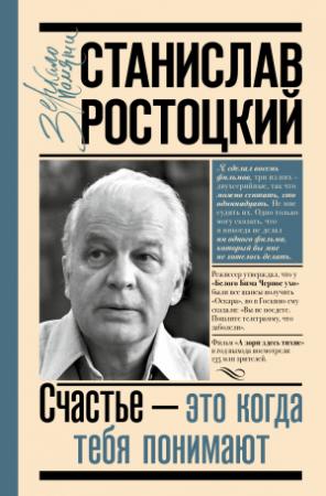 Обложка книги «Станислав Ростоцкий. Счастье – это когда тебя понимают» — Марианна Ростоцкая