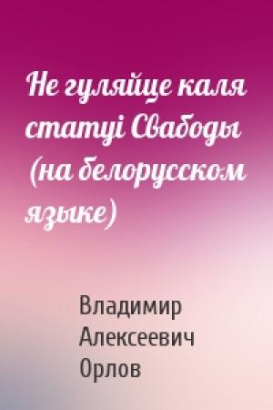 Обложка книги «Не гуляйце каля статуi Свабоды (на белорусском языке)» — Владимир Алексеевич Орлов